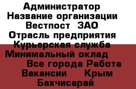 Администратор › Название организации ­ Вестпост, ЗАО › Отрасль предприятия ­ Курьерская служба › Минимальный оклад ­ 25 000 - Все города Работа » Вакансии   . Крым,Бахчисарай